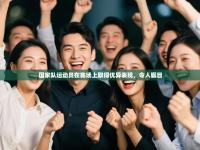 国家队运动员在赛场上取得优异表现，令人瞩目