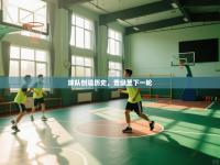 球队创造历史，晋级至下一轮