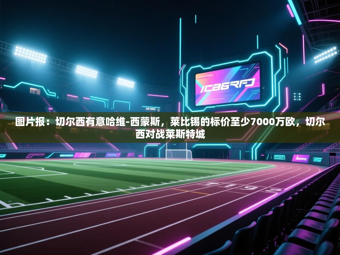 图片报：切尔西有意哈维-西蒙斯，莱比锡的标价至少7000万欧，切尔西对战莱斯特城  第2张