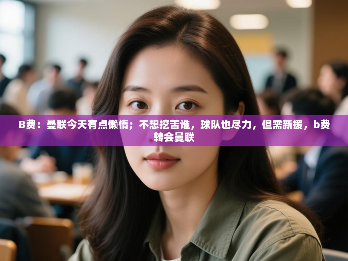 B费:曼联今天有点懒惰;不想挖苦谁,球队也尽力,但需新援,b费转会曼联 第1张