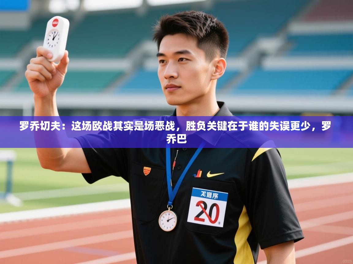 罗乔切夫:这场欧战其实是场恶战,胜负关键在于谁的失误更少,罗 乔巴 第2张