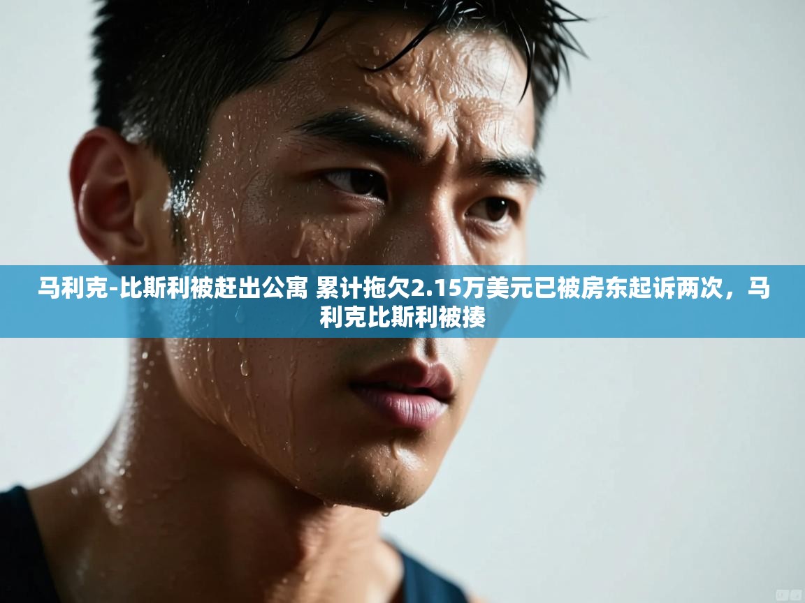 马利克-比斯利被赶出公寓 累计拖欠2.15万美元已被房东起诉两次，马利克比斯利被揍  第1张