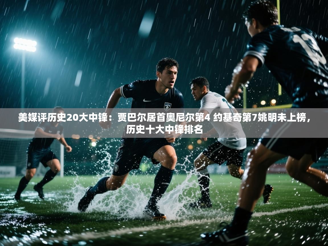 美媒评历史20大中锋：贾巴尔居首奥尼尔第4 约基奇第7姚明未上榜，历史十大中锋排名  第1张