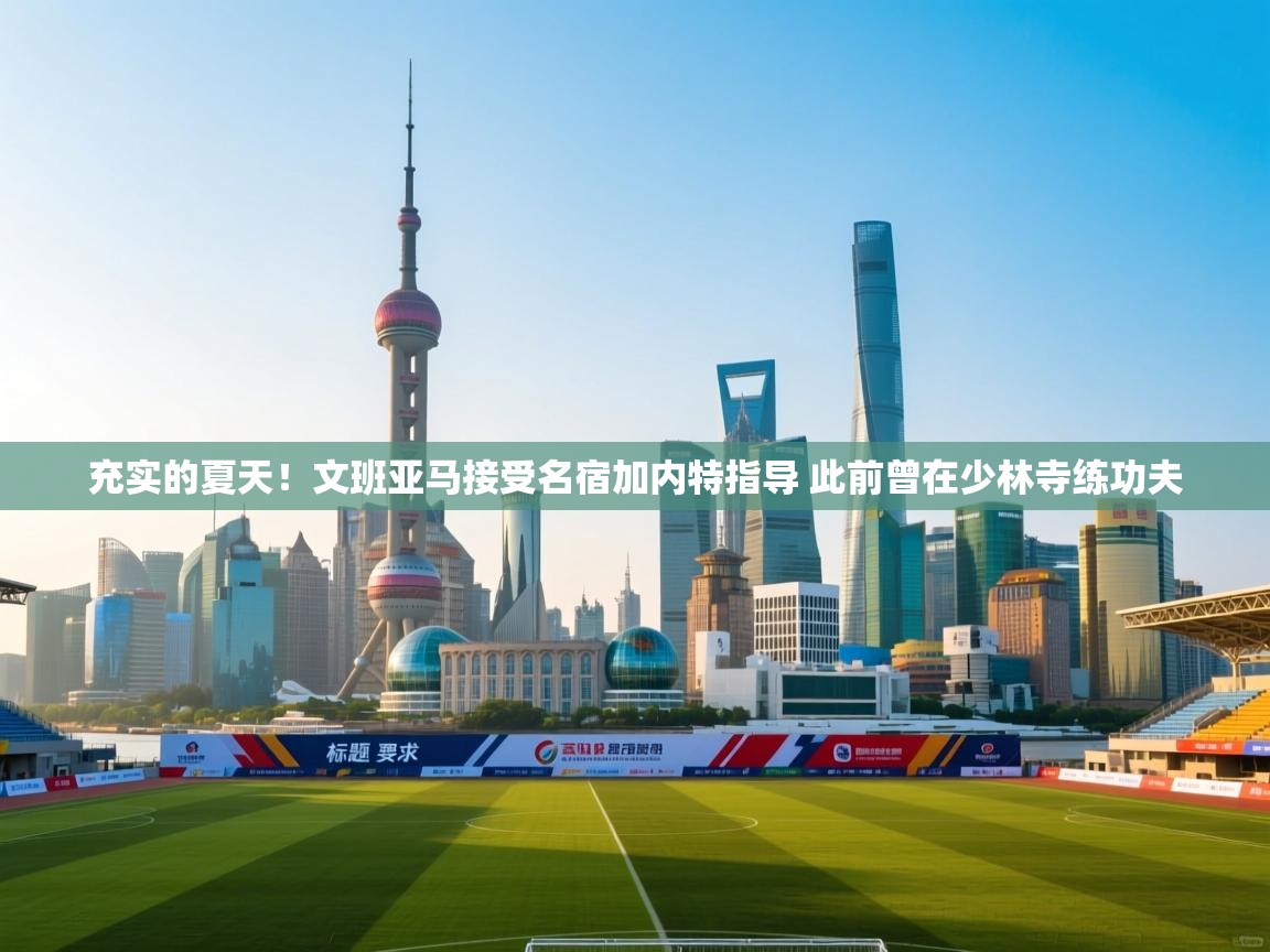 充实的夏天！文班亚马接受名宿加内特指导 此前曾在少林寺练功夫  第1张