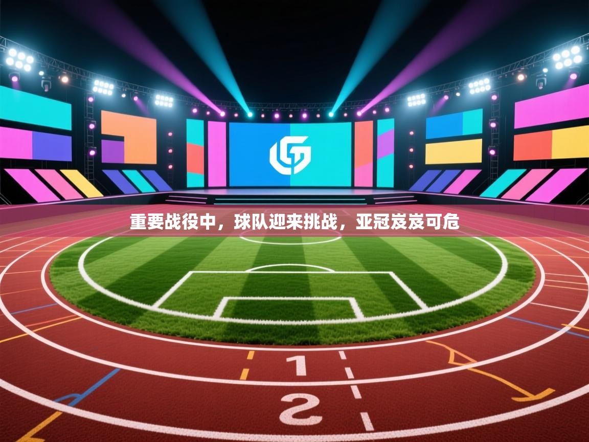 重要战役中，球队迎来挑战，亚冠岌岌可危  第2张