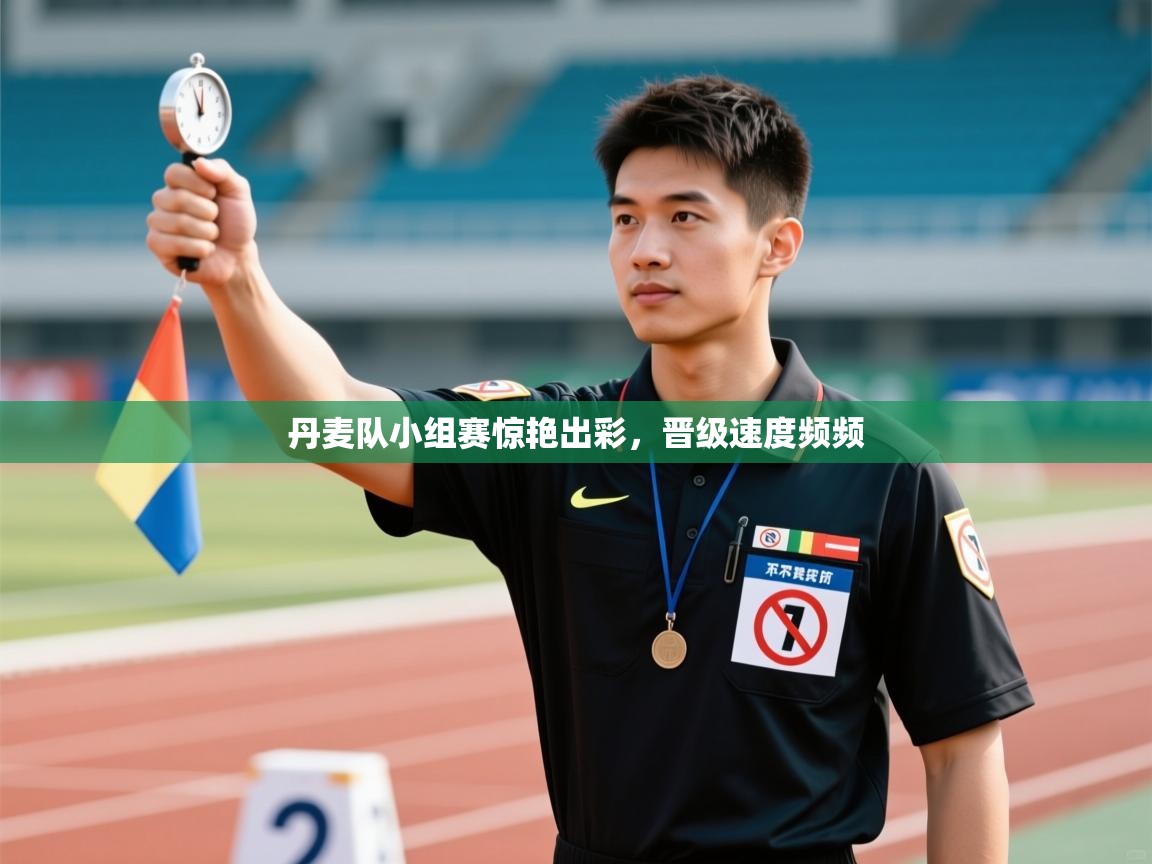 丹麦队小组赛惊艳出彩,晋级速度频频 第1张