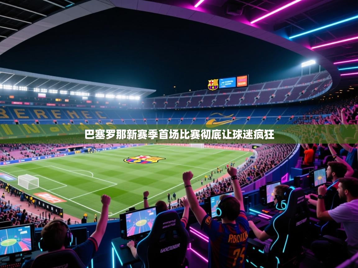 巴塞罗那新赛季首场比赛彻底让球迷疯狂  第2张