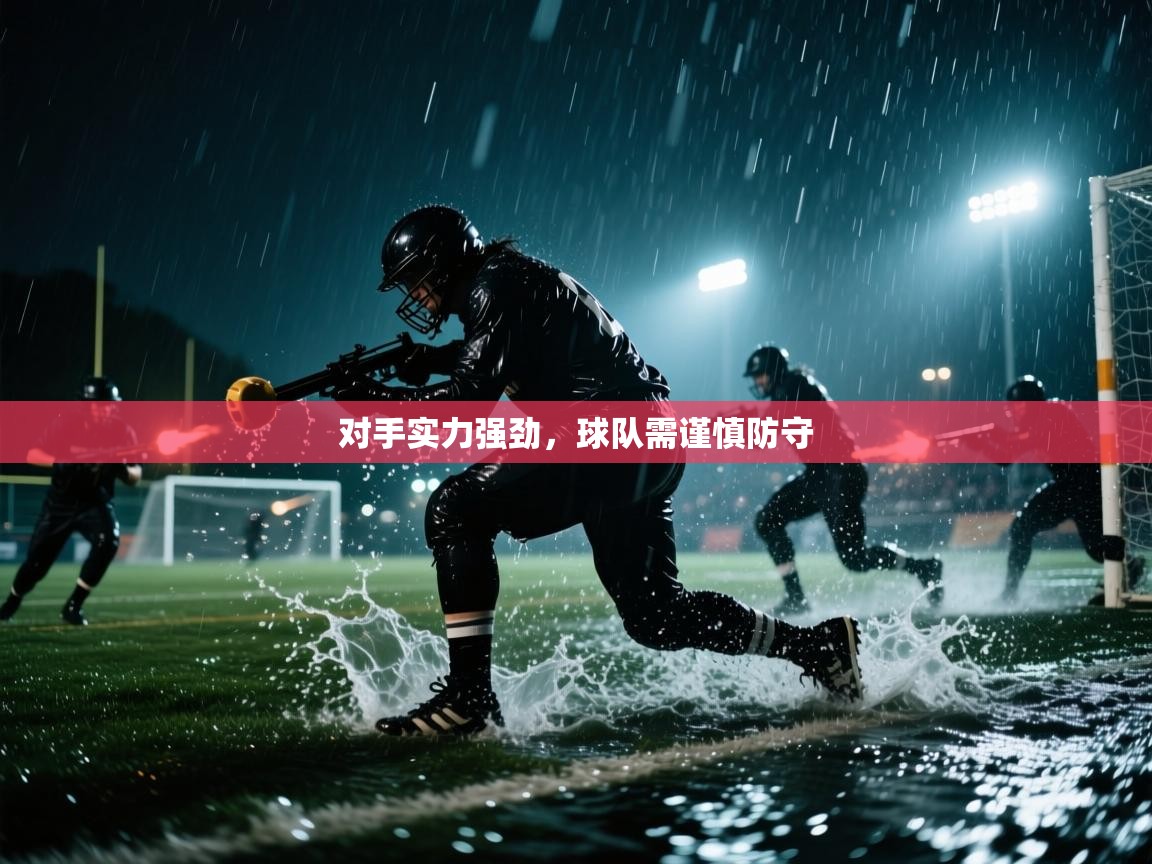 对手实力强劲，球队需谨慎防守  第1张