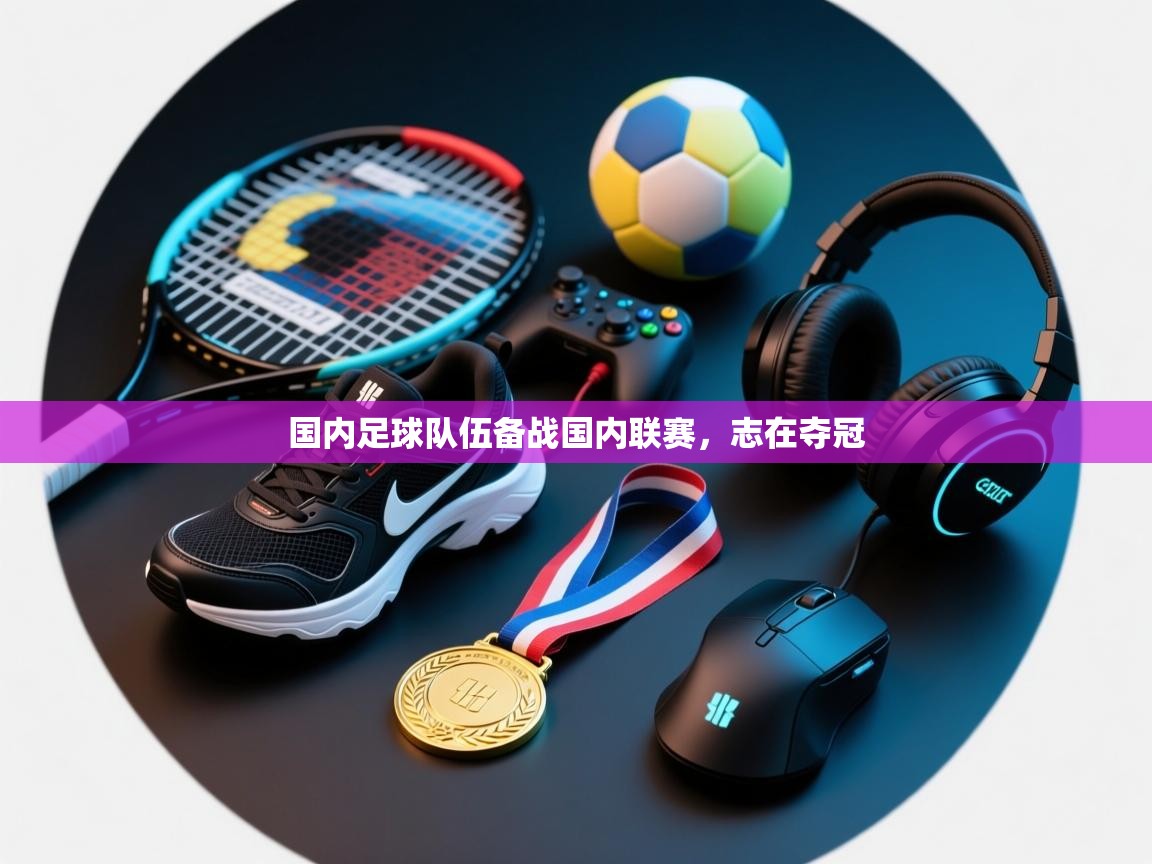 国内足球队伍备战国内联赛，志在夺冠  第2张