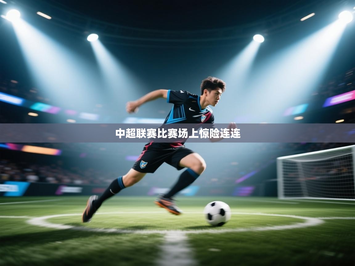 中超联赛比赛场上惊险连连  第1张