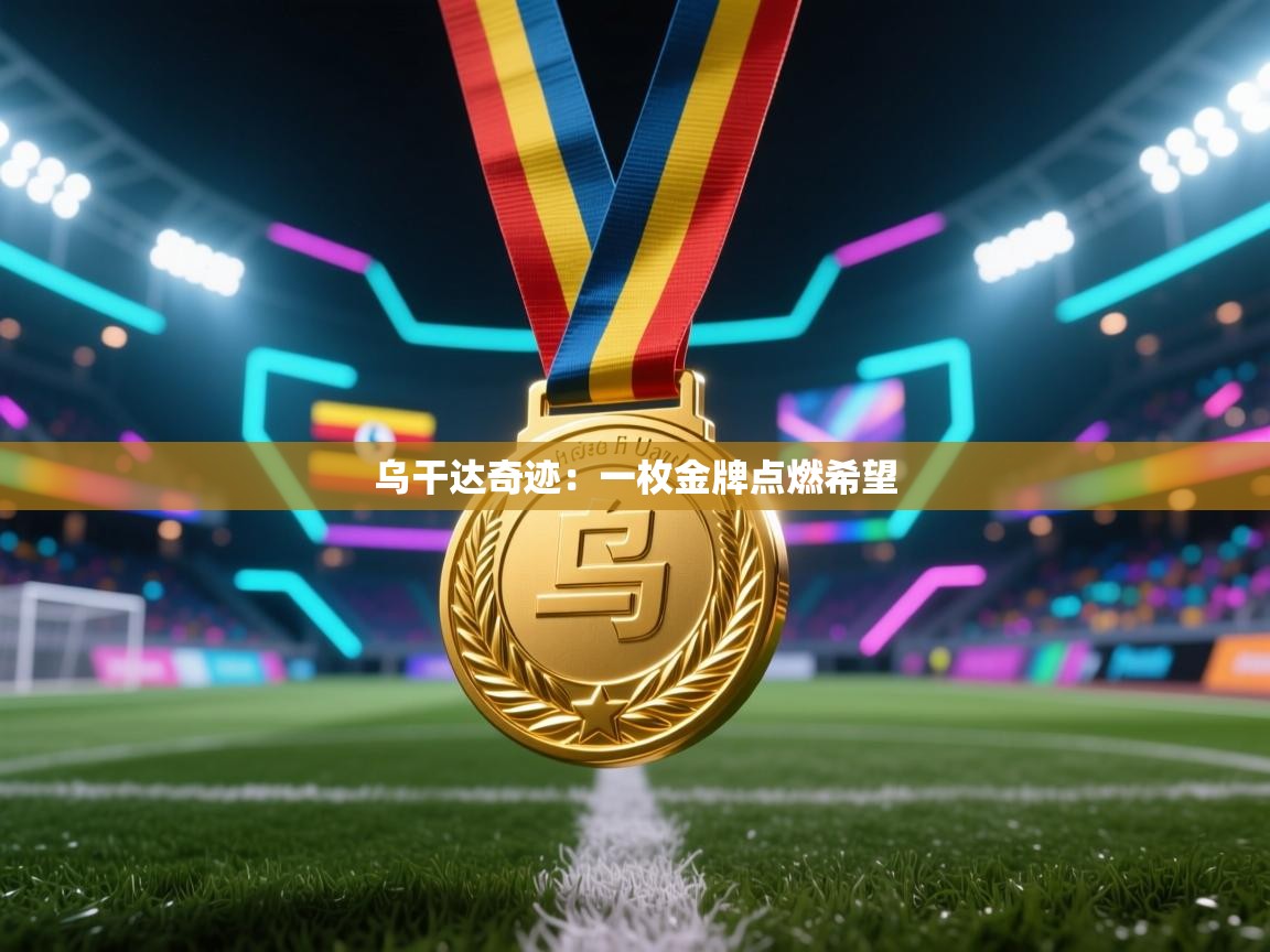 乌干达奇迹：一枚金牌点燃希望  第1张