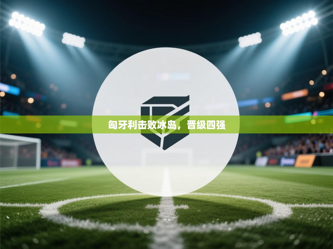 匈牙利击败冰岛，晋级四强  第1张