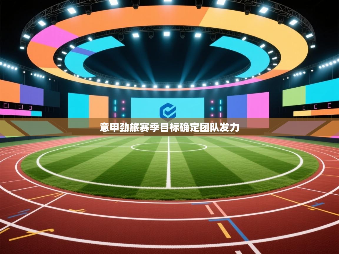 意甲劲旅赛季目标确定团队发力  第1张