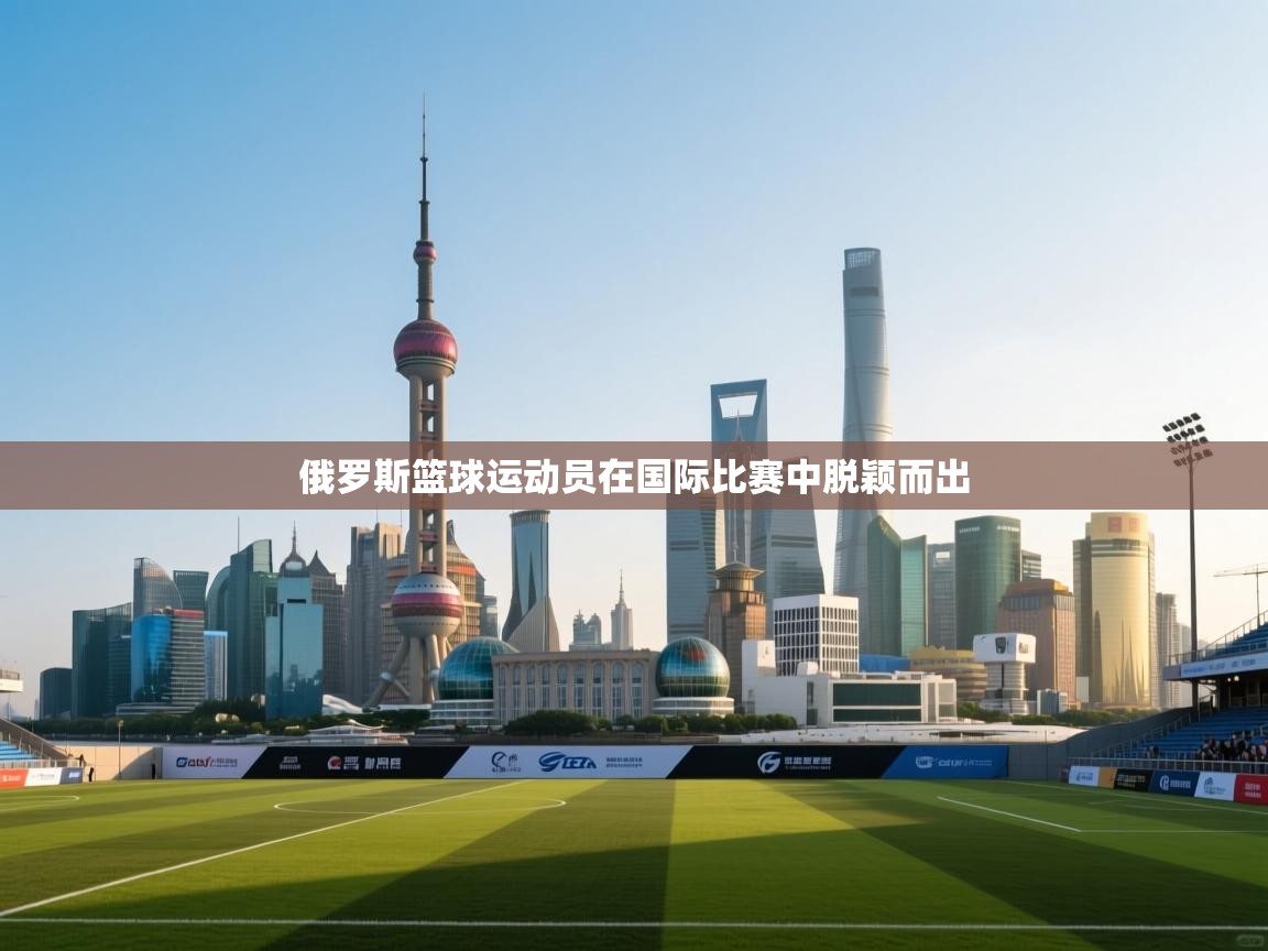 俄罗斯篮球运动员在国际比赛中脱颖而出 第2张