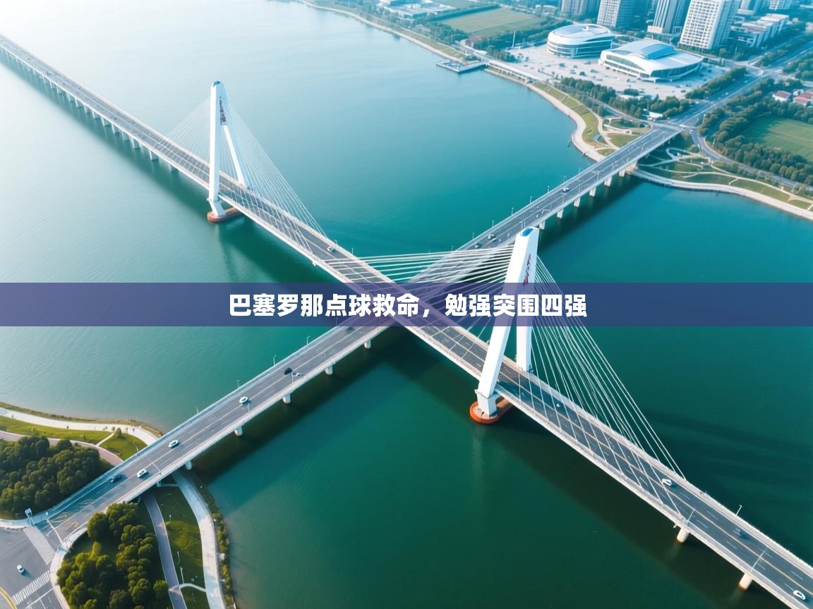 巴塞罗那点球救命,勉强突围四强 第1张