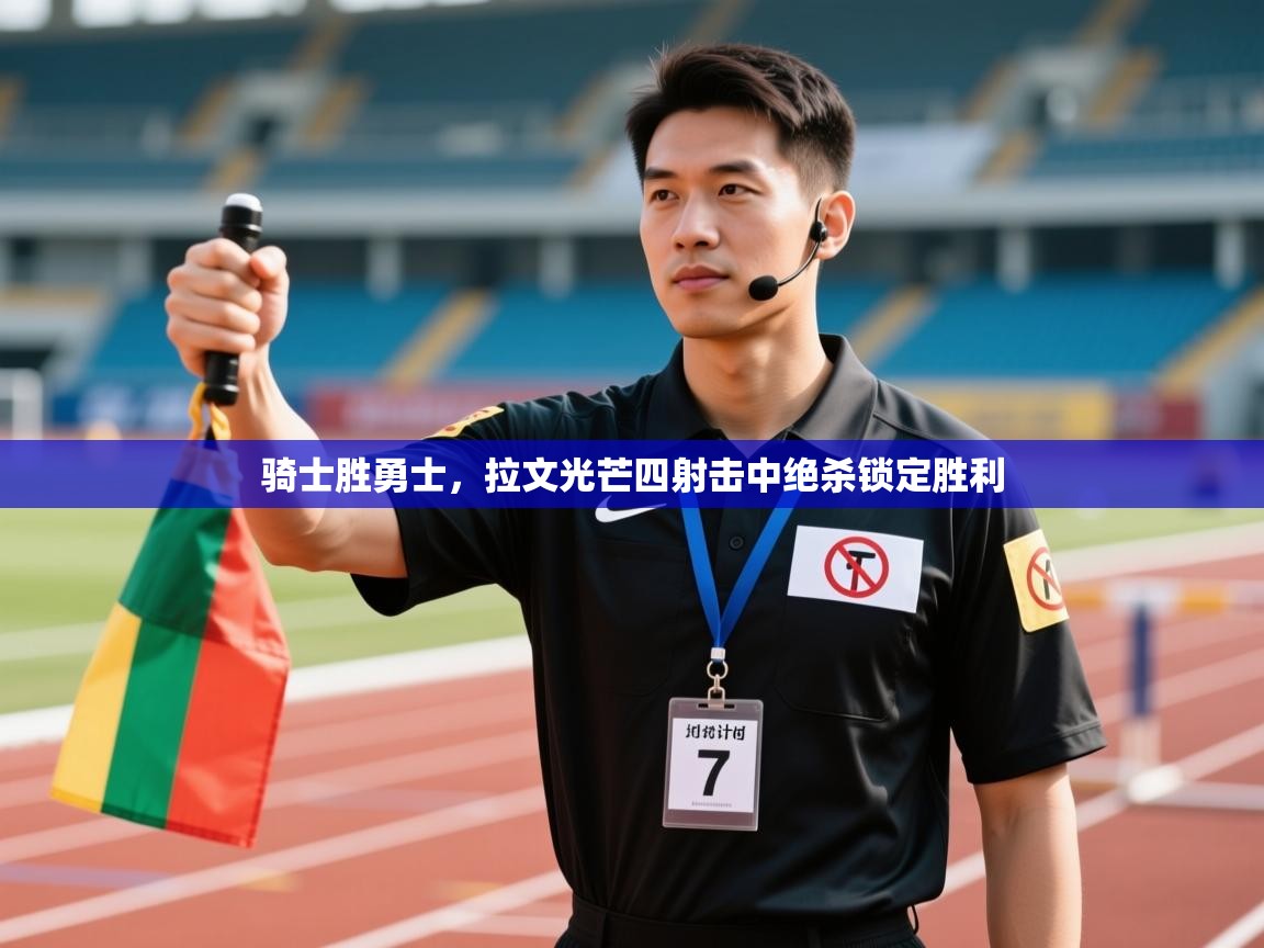 骑士胜勇士，拉文光芒四射击中绝杀锁定胜利  第1张