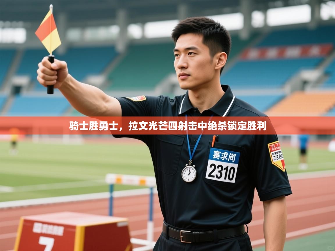 骑士胜勇士，拉文光芒四射击中绝杀锁定胜利  第2张